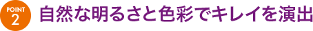 自然な明るさと色彩でキレイを演出